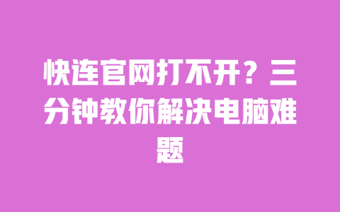快连官网打不开?三分钟教你解决电脑难题 一