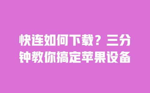 快连如何下载?三分钟教你搞定苹果设备 一