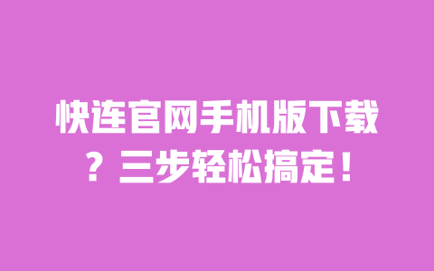 快连官网手机版下载?三步轻松搞定! 一