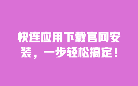 快连应用下载官网安装,一步轻松搞定! 一