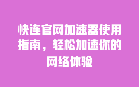 快连官网加速器使用指南,轻松加速你的网络体验 一