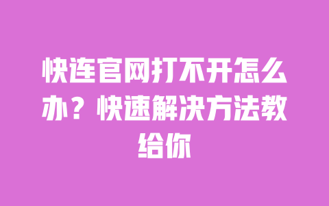 快连官网打不开怎么办?快速解决方法教给你 一