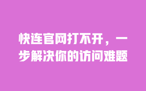 快连官网打不开,一步解决你的访问难题 一