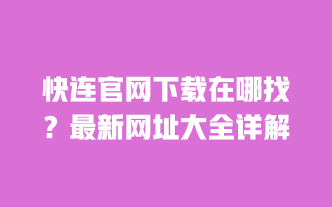 快连官网下载在哪找?最新网址大全详解 一