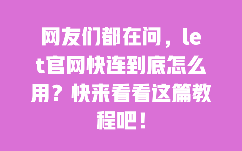 网友们都在问,let官网快连到底怎么用?快来看看这篇教程吧! 一