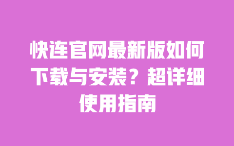 快连官网最新版如何下载与安装?超详细使用指南 一