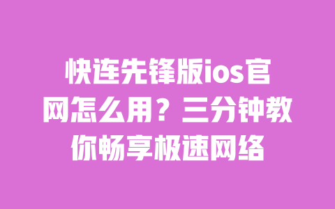 快连先锋版ios官网怎么用？三分钟教你畅享极速网络 一