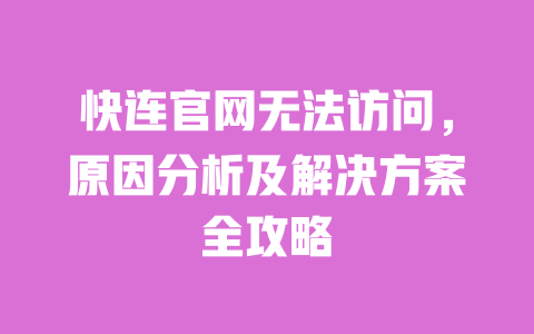 快连官网无法访问,原因分析及解决方案全攻略 一
