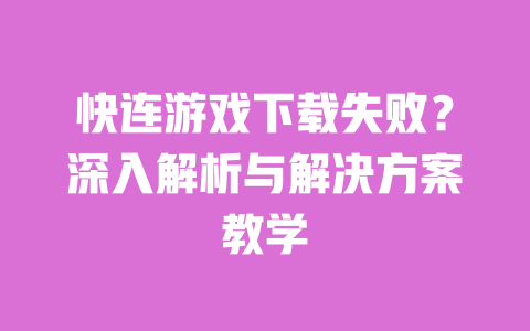 快连游戏下载失败？深入解析与解决方案教学 一