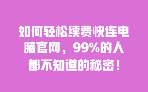 如何轻松续费快连电脑官网，99%的人都不知道的秘密！ 一
