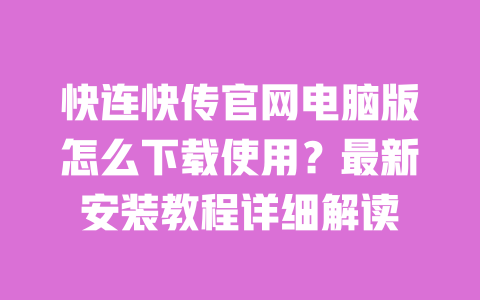 快连快传官网电脑版怎么下载使用？最新安装教程详细解读 一