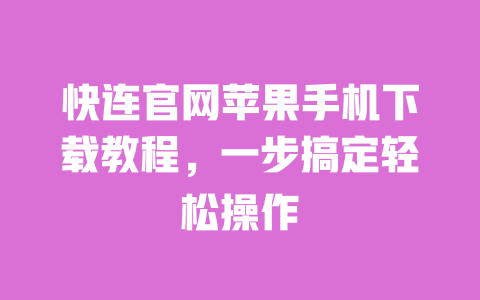 快连官网苹果手机下载教程,一步搞定轻松操作 一