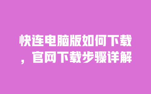快连电脑版如何下载，官网下载步骤详解 一