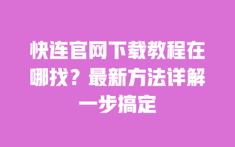 快连官网下载教程在哪找?最新方法详解一步搞定 一