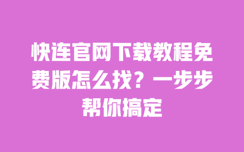 快连官网下载教程免费版怎么找？一步步帮你搞定 一