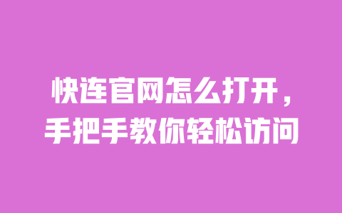 快连官网怎么打开,手把手教你轻松访问 一