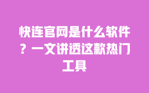 快连官网是什么软件?一文讲透这款热门工具 一