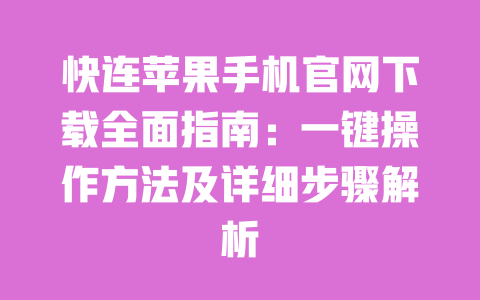 快连苹果手机官网下载全面指南：一键操作方法及详细步骤解析 一