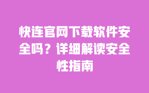 快连官网下载软件安全吗?详细解读安全性指南 一