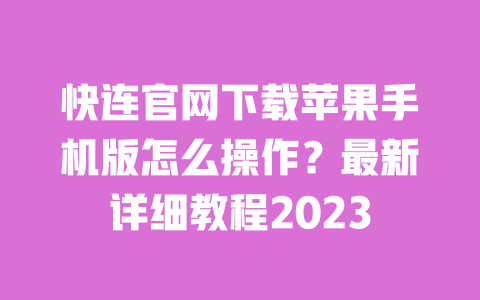 快连官网下载苹果手机版怎么操作？最新详细教程2023 一