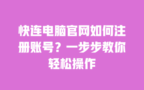 快连电脑官网如何注册账号?一步步教你轻松操作 一