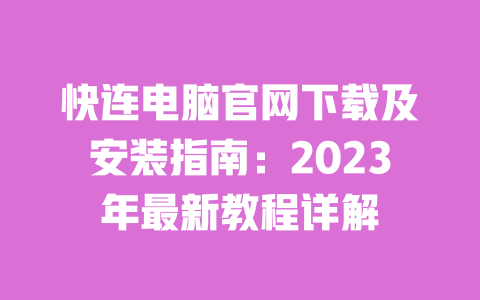 快连电脑官网下载及安装指南:2023年最新教程详解 一