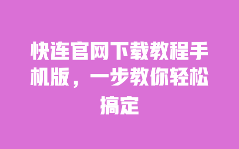快连官网下载教程手机版，一步教你轻松搞定 一