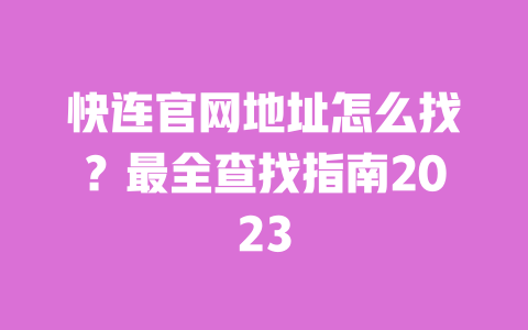 快连官网地址怎么找?最全查找指南2023 一