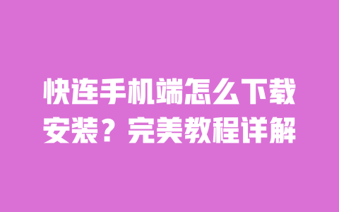 快连手机端怎么下载安装？完美教程详解 一