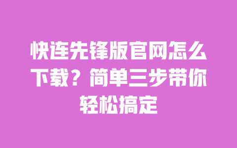 快连先锋版官网怎么下载?简单三步带你轻松搞定 一