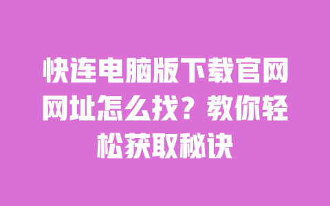 快连电脑版下载官网网址怎么找?教你轻松获取秘诀 一