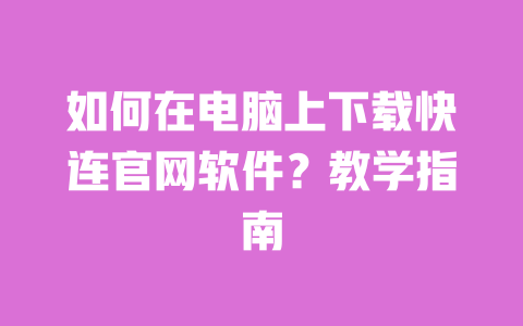 如何在电脑上下载快连官网软件?教学指南 一