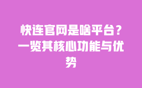 快连官网是啥平台?一览其核心功能与优势 一