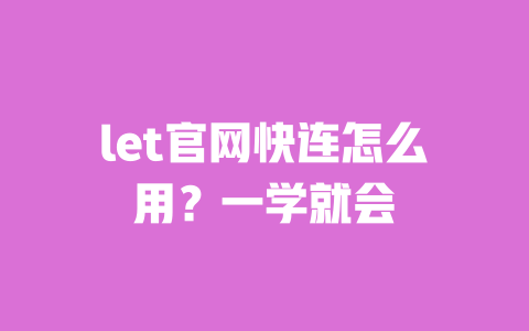 let官网快连怎么用?一学就会 一