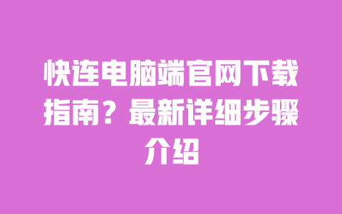 快连电脑端官网下载指南?最新详细步骤介绍 一