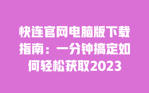 快连官网电脑版下载指南:一分钟搞定如何轻松获取2023 一