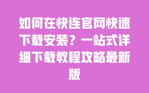 如何在快连官网快速下载安装？一站式详细下载教程攻略最新版 一