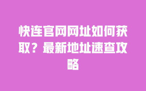快连官网网址如何获取？最新地址速查攻略 一