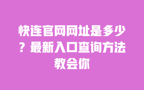 快连官网网址是多少?最新入口查询方法教会你 一