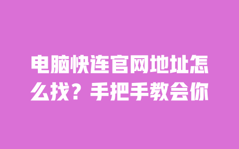 电脑快连官网地址怎么找?手把手教会你 一