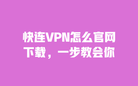 快连VPN怎么官网下载,一步教会你 一