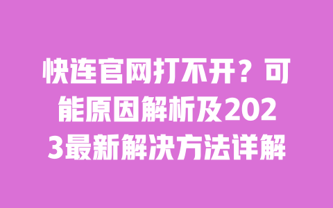 快连官网打不开？可能原因解析及2023最新解决方法详解 一