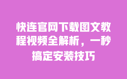 快连官网下载图文教程视频全解析，一秒搞定安装技巧 一