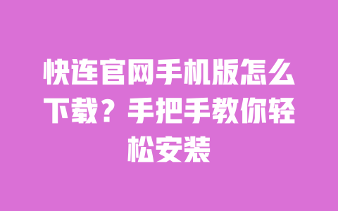 快连官网手机版怎么下载？手把手教你轻松安装 一