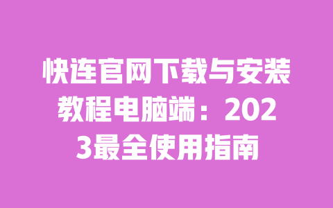 快连官网下载与安装教程电脑端:2023最全使用指南 一