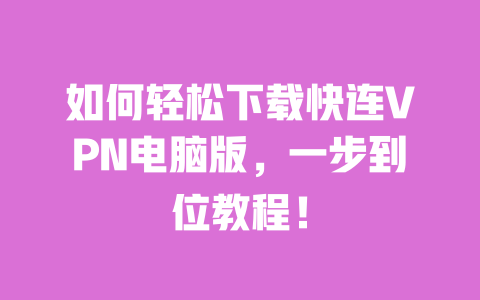 如何轻松下载快连VPN电脑版，一步到位教程！ 一