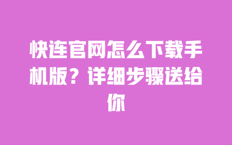 快连官网怎么下载手机版?详细步骤送给你 一