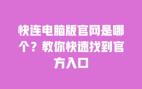 快连电脑版官网是哪个？教你快速找到官方入口 一