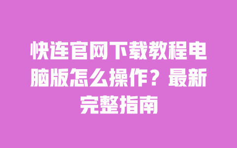 快连官网下载教程电脑版怎么操作?最新完整指南 一