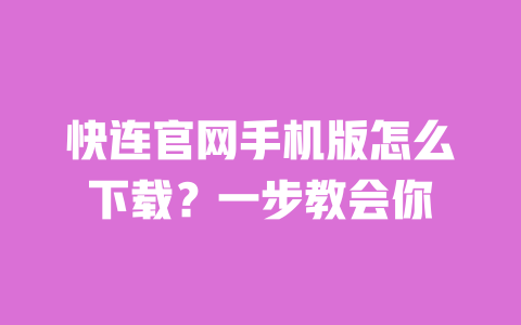 快连官网手机版怎么下载?一步教会你 一